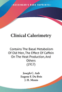 Clinical Calorimetry: Contains The Basal Metabolism Of Old Men, The Effect Of Caffein On The Heat Production, And Others (1917)