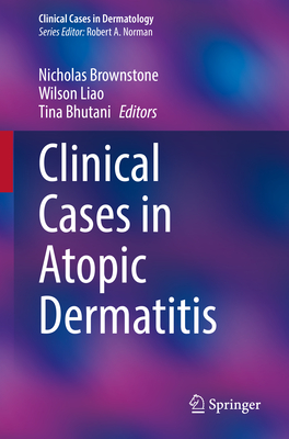 Clinical Cases in Atopic Dermatitis - Brownstone, Nicholas (Editor), and Liao, Wilson (Editor), and Bhutani, Tina (Editor)