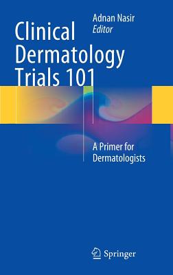 Clinical Dermatology Trials 101: A Primer for Dermatologists - Nasir, Adnan (Editor)