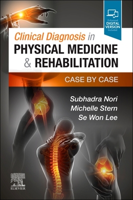 Clinical Diagnosis in Physical Medicine & Rehabilitation: Case by Case - Nori, Subhadra, MD, and Stern, Michelle, MD, and Lee, Se Won, MD