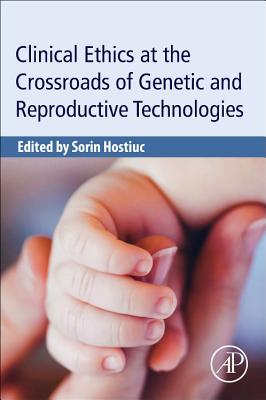 Clinical Ethics at the Crossroads of Genetic and Reproductive Technologies - Hostiuc, Sorin (Editor)