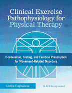 Clinical Exercise Pathophysiology for Physical Therapy: Examination, Testing, and Exercise Prescription for Movement-Related Disorders