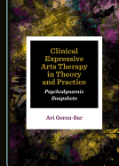 Clinical Expressive Arts Therapy in Theory and Practice: Psychodynamic Snapshots