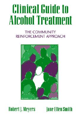 Clinical Guide to Alcohol Treatment: The Community Reinforcement Approach - Meyers, Robert J, PhD, and Smith, Jane Ellen, PhD