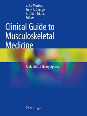 Clinical Guide to Musculoskeletal Medicine: A Multidisciplinary Approach - Mostoufi, S. Ali (Editor), and George, Tony K. (Editor), and Tria Jr., Alfred J. (Editor)