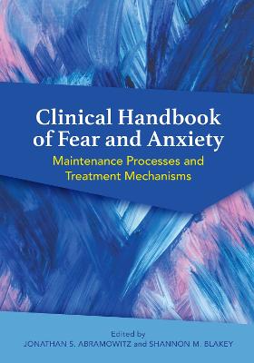 Clinical Handbook of Fear and Anxiety: Maintenance Processes and Treatment Mechanisms - Abramowitz, Jonathan S, PhD (Editor), and Blakey, Shannon M, MS (Editor)