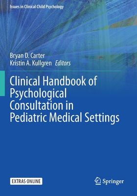 Clinical Handbook of Psychological Consultation in Pediatric Medical Settings - Carter, Bryan D (Editor), and Kullgren, Kristin A (Editor)