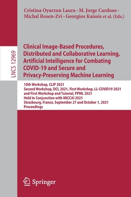 Clinical Image-Based Procedures, Distributed and Collaborative Learning, Artificial Intelligence for Combating COVID-19 and Secure and Privacy-Preserving Machine Learning: 10th Workshop, CLIP 2021, Second Workshop, DCL 2021, First Workshop, LL-COVID19... - Oyarzun Laura, Cristina (Editor), and Cardoso, M. Jorge (Editor), and Rosen-Zvi, Michal (Editor)