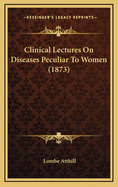 Clinical Lectures on Diseases Peculiar to Women (1873)