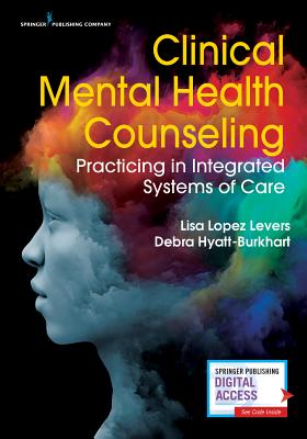 Clinical Mental Health Counseling: Practicing in Integrated Systems of Care - Lpez Levers, Lisa, PhD, Lpc, Ncc, and Hyatt-Burkhart, Debra, PhD, Lpc, Ncc