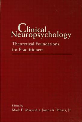 Clinical Neuropsychology: Theoretical Foundations for Practitioners - Maruish, Mark E (Editor), and Moses, James A (Editor)