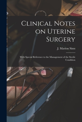 Clinical Notes on Uterine Surgery: With Special Reference to the Management of the Sterile Condition - Sims, J Marion (James Marion) 1813- (Creator)