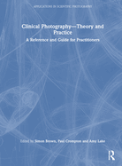 Clinical Photography - Theory and Practice: A Reference and Guide for Practitioners