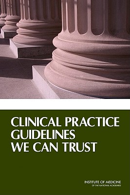 Clinical Practice Guidelines We Can Trust - Committee on Standards for Developing Trustworthy Clinical Practice Guidelines, and Board on Health Care Services, and...