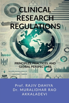 Clinical Research Regulations: Principles, Practices, and Global Perspectives - Prof Rajiv Dahiya, and Dr Muralidhar Rao Akkaladevi