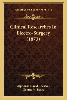 Clinical Researches In Electro-Surgery (1873) - Rockwell, Alphonso David, and Beard, George M