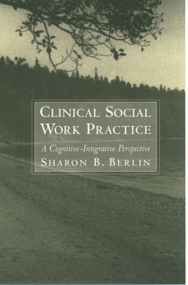 Clinical Social Work Practice: A Cognitive-Integrative Perspective - Berlin, Sharon B, PH.D.