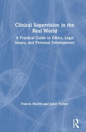 Clinical Supervision in the Real World: A Practical Guide to Ethics, Legal Issues, and Personal Development