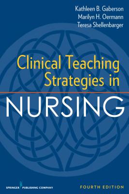 Clinical Teaching Strategies in Nursing - Gaberson, Kathleen B, PhD, RN, CNE, and Oermann, Marilyn H, PhD, RN, Faan, and Shellenbarger, Teresa, PhD, RN