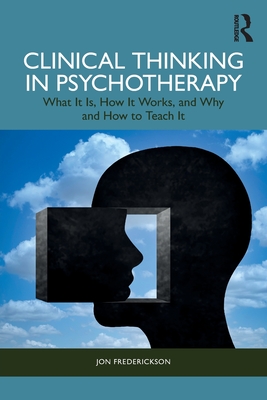 Clinical Thinking in Psychotherapy: What It Is, How It Works, and Why and How to Teach It - Frederickson, Jon