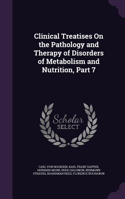 Clinical Treatises On the Pathology and Therapy of Disorders of Metabolism and Nutrition, Part 7 - Von Noorden, Carl, and Dapper, Karl Franz, and Mohr, Gerhard