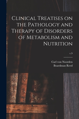 Clinical Treatises on the Pathology and Therapy of Disorders of Metabolism and Nutrition; v.9 - Noorden, Carl Von 1858-1944, and Reed, Boardman 1842-1917 Ed