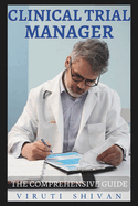 Clinical Trial Manager - The Comprehensive Guide: Mastering the Art of Trials Management in Clinic Setting for Effective Outcomes