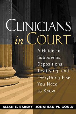 Clinicians in Court: A Guide to Subpoenas, Depositions, Testifying, and Everything Else You Need to Know - Barsky, Allan Edward, MSW, PhD, and Gould, Jonathan