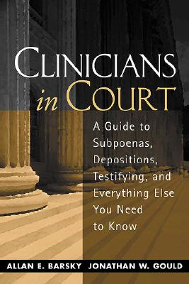 Clinicians in Court: A Guide to Subpoenas, Depositions, Testifying, and Everything Else You Need to Know - Barsky, Allan Edward, MSW, PhD, and Gould, Jonathan W, PhD, Abpp