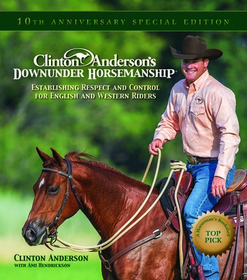 Clinton Anderson's Downunder Horsemanship: Establishing Respect and Control for English and Western Riders - Anderson, Clinton, and Hilton, Charles (Photographer), and Hendrickson, Ami