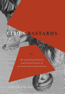 Clio's Bastards: Or, the Wrecking of History and the Perversion of Our Historical Consciousness