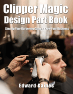 Clipper Magic Design Part Book: Step Up Your Barbering Game & Grow Your Business