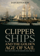 Clipper Ships and the Golden Age of Sail: Races and Rivalries on the Nineteenth Century High Seas