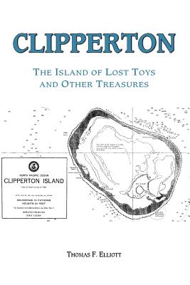 Clipperton: The Island of Lost Toys and Other Treasures - Tom Elliott, Elliott