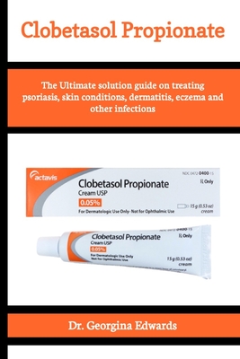 Clobetasol Propionate: The Ultimate solution guide on treating psoriasis, skin conditions, dermatitis, eczema and other infections - Edwards, Georgina