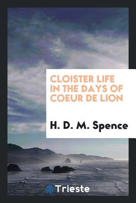 Cloister Life in the Days of Coeur de Lion - Spence, H D M