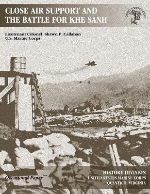 Close Air Support and The Battle For Khe Sanh - Division, U S Marine Corps History, and Callahan, Lieutenant Colonel Shawn P