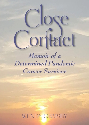 Close Contact: Memoir of a Determined Pandemic Cancer Survivor - Ormsby, Wendy