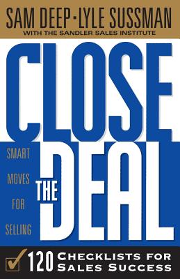 Close The Deal: Smart Moves For Selling: 120 Checklists To Help You Close The Very Best Deal - Sussman, Lyle, and Deep, Sam