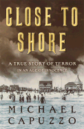 Close to Shore: A True Story of Terror in an Age of Innocence - Capuzzo, Michael, and Capuzzo, Mike