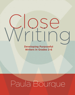 Close Writing: Developing Purposeful Writers in Grades 2-6