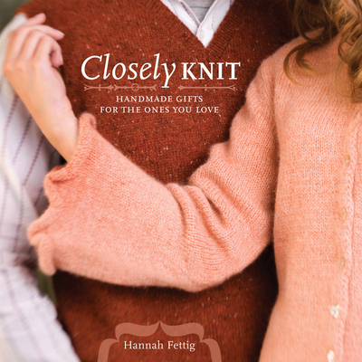Closely Knit: Handmade Gifts for the Ones You Love - Fettig, Hannah