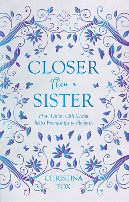 Closer Than a Sister: How Union with Christ Helps Friendships to Flourish - Fox, Christina
