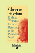 Closer to Freedom: Enslaved Women and Everyday Resistance in the Plantation South - Camp, Stephanie M. H.