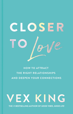 Closer to Love: How to Attract the Right Relationships and Deepen Your Connections - King, Vex