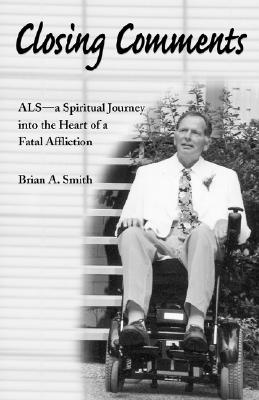 Closing Comments: ALS--A Spiritual Journey Into the Heart of a Fatal Affliction - Smith, Brian A, and Smith, Lynne (Foreword by)