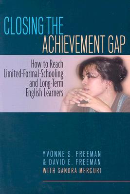 Closing the Achievement Gap: How to Reach Limited-Formal-Schooling and Long-Term English Learners - Freeman, Yvonne S, Dr., and Freeman, David E, and Mercuri, Sandra