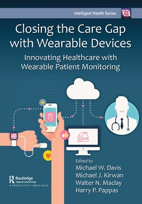 Closing the Care Gap with Wearable Devices: Innovating Healthcare with Wearable Patient Monitoring - Davis, Michael W (Editor), and Kirwan, Michael J (Editor), and Maclay, Walter N (Editor)