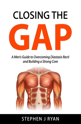 Closing the Gap: A Men's Guide to Overcoming Diastasis Recti and Building a Strong Core - Ryan, Stephen J