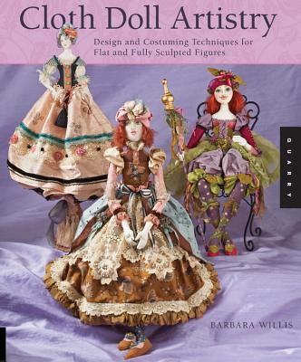 Cloth Doll Artistry: Design and Costuming Techniques for Flat and Fully Sculpted Figures - Willis, Barbara